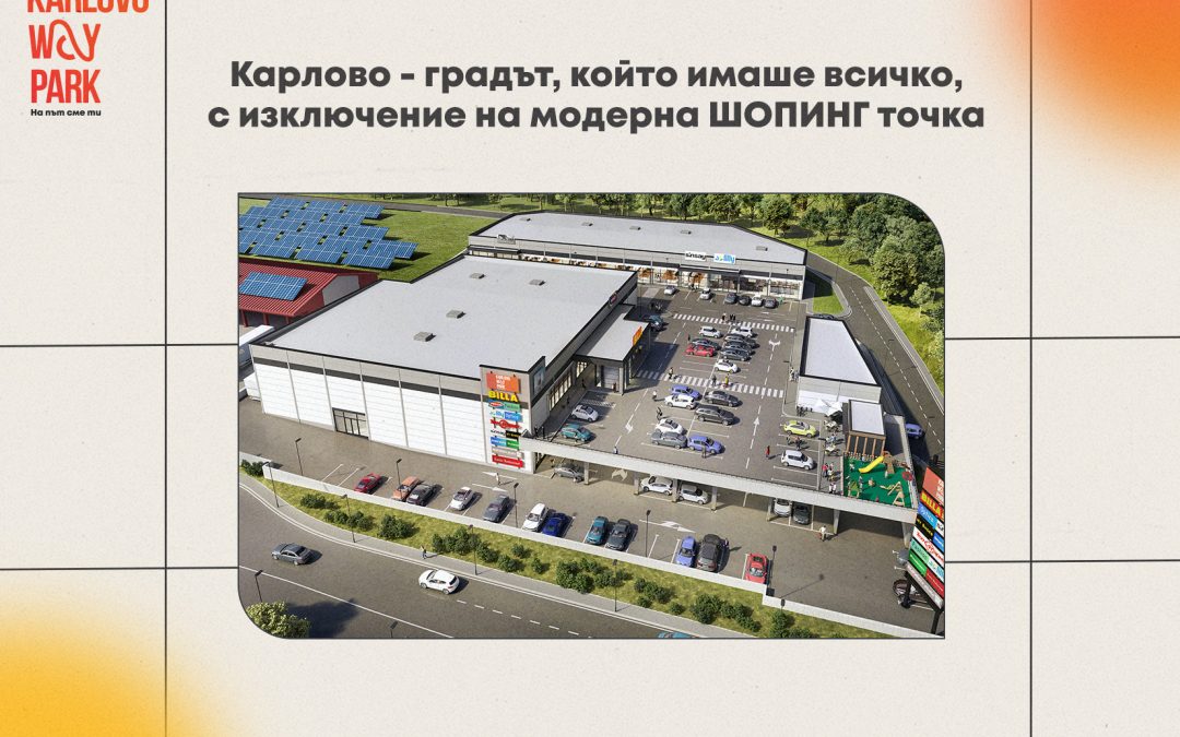 Карлово – градът, който имаше всичко, с изключение на модерна ШОПИНГ точка