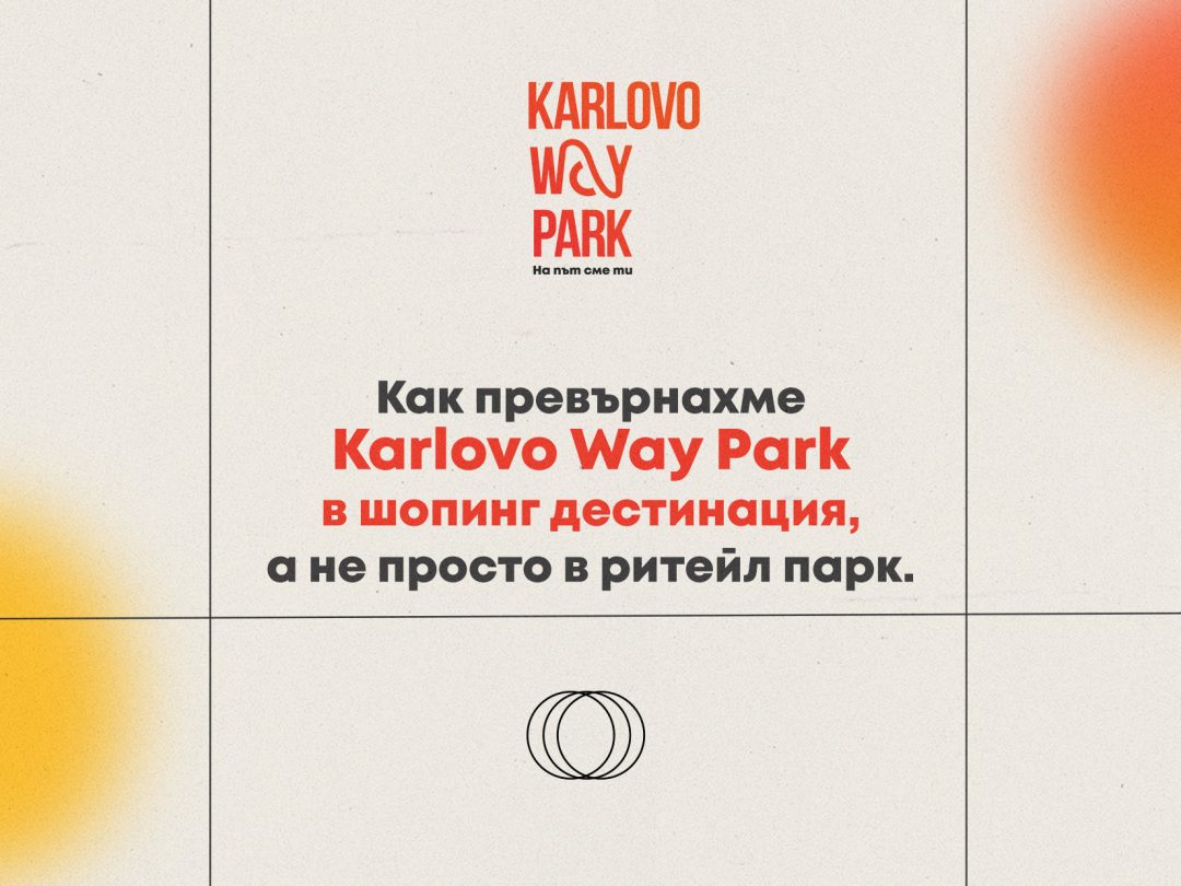 Как превърнахме Karlovo Way Park в шопинг дестинация, а не просто в ритейл парк