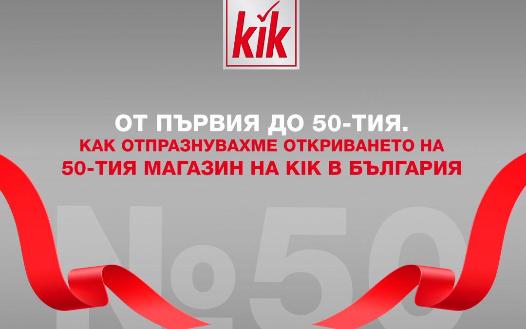 От първия до 50-тия. Как отпразнувахме откриването на 50-тия магазин на KiK в България